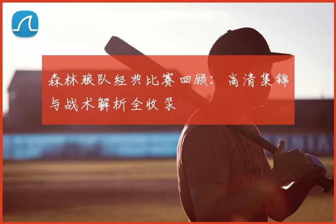 森林狼队经典比赛回顾：高清集锦与战术解析全收录