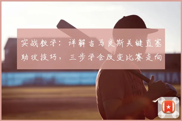 实战教学：详解吉马良斯关键直塞助攻技巧，三步学会改变比赛走向