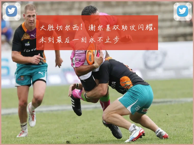 大胜切尔西！谢尔基双助攻闪耀，未到最后一刻永不止步