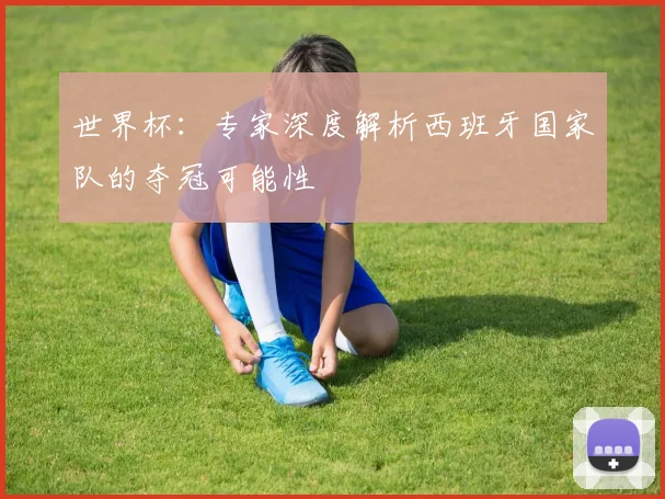 世界杯：专家深度解析西班牙国家队的夺冠可能性